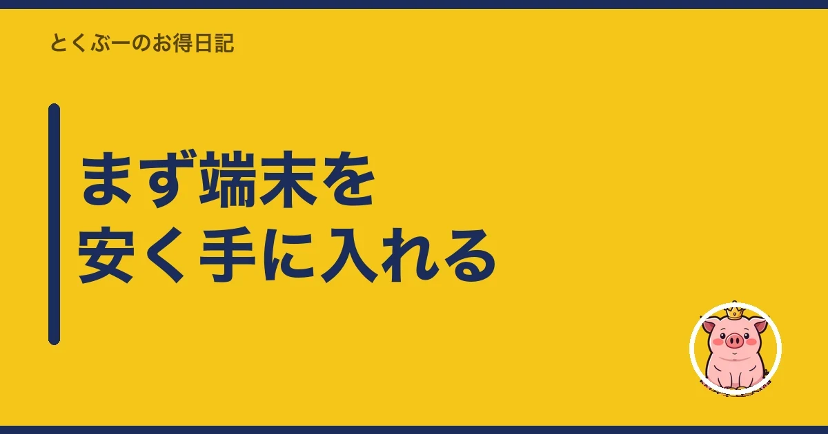 まず端末を安く手に入れる|とくぶー