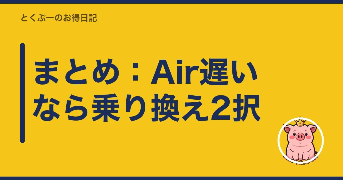 まとめ:Air遅いなら乗り換え2択|とくぶー