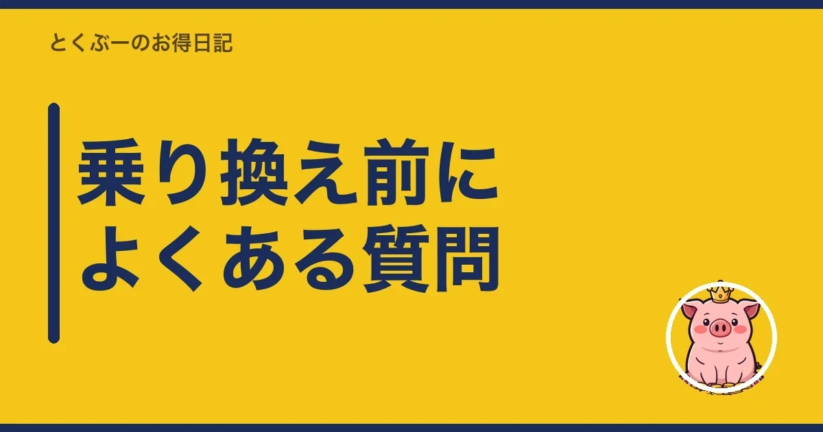 乗り換え前によくある質問|とくぶー