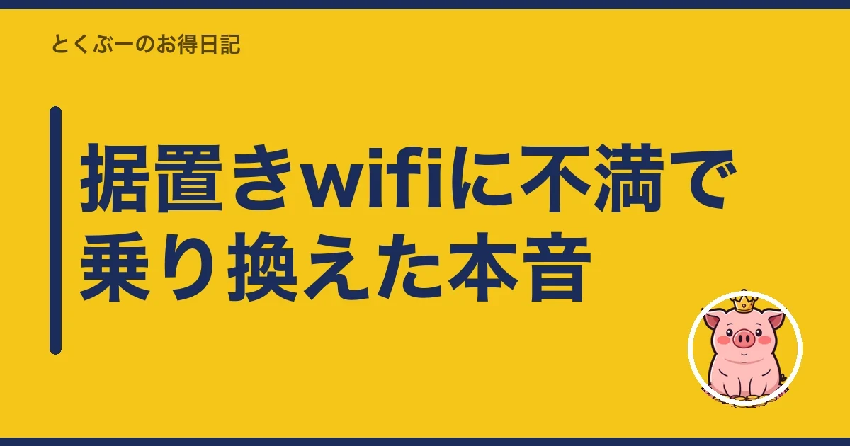 据置きwifiに不満で乗り換えた本音|とくぶー
