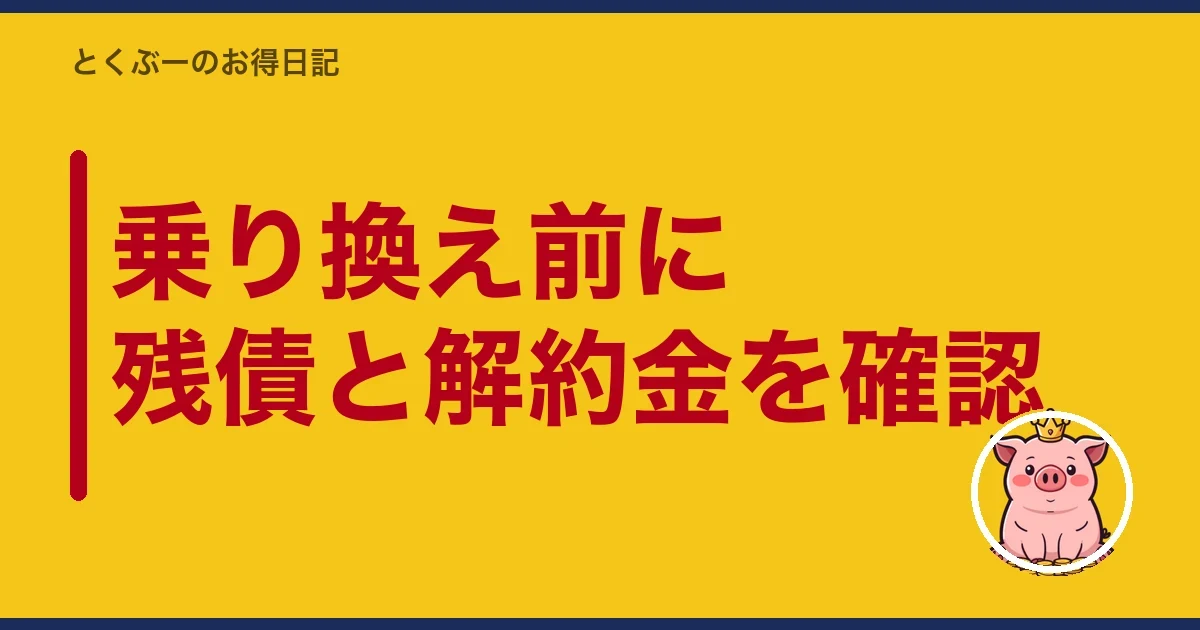乗り換え前に残債と解約金を確認|とくぶー