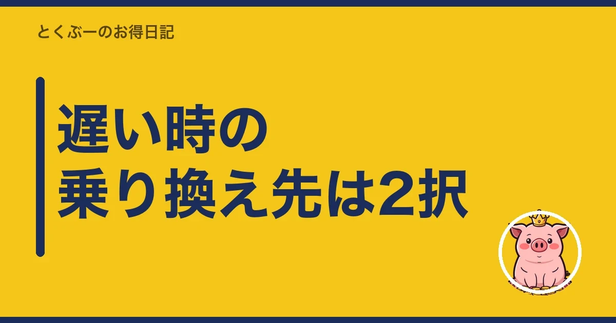 遅い時の乗り換え先は2択|とくぶー