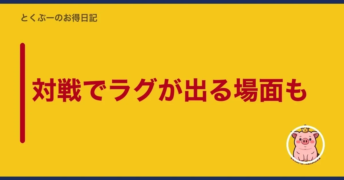 対戦でラグが出る場面も｜とくぶー