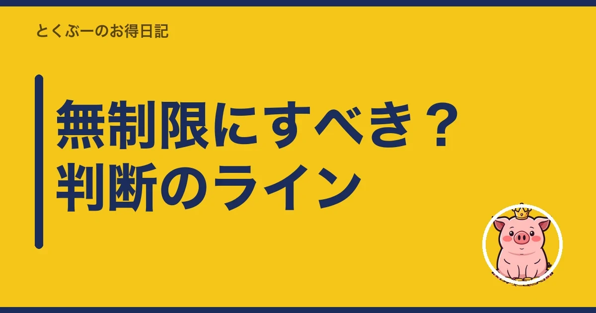 無制限にすべき？判断のライン｜とくぶー