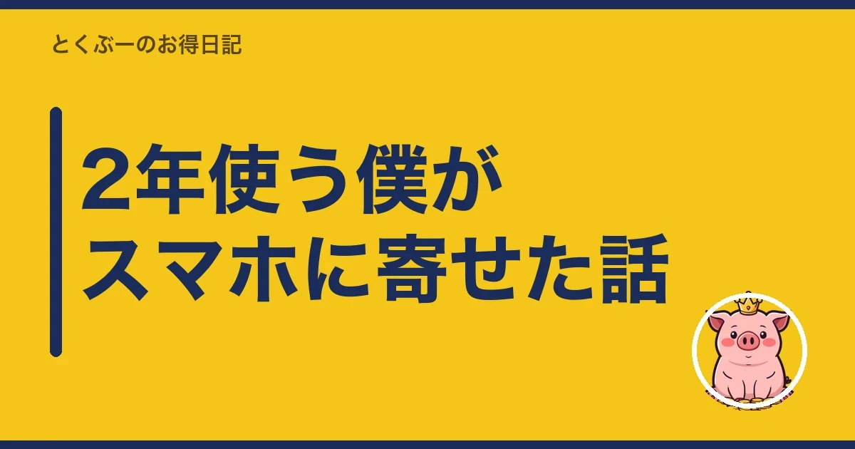 2年使う僕がスマホに寄せた話｜とくぶー