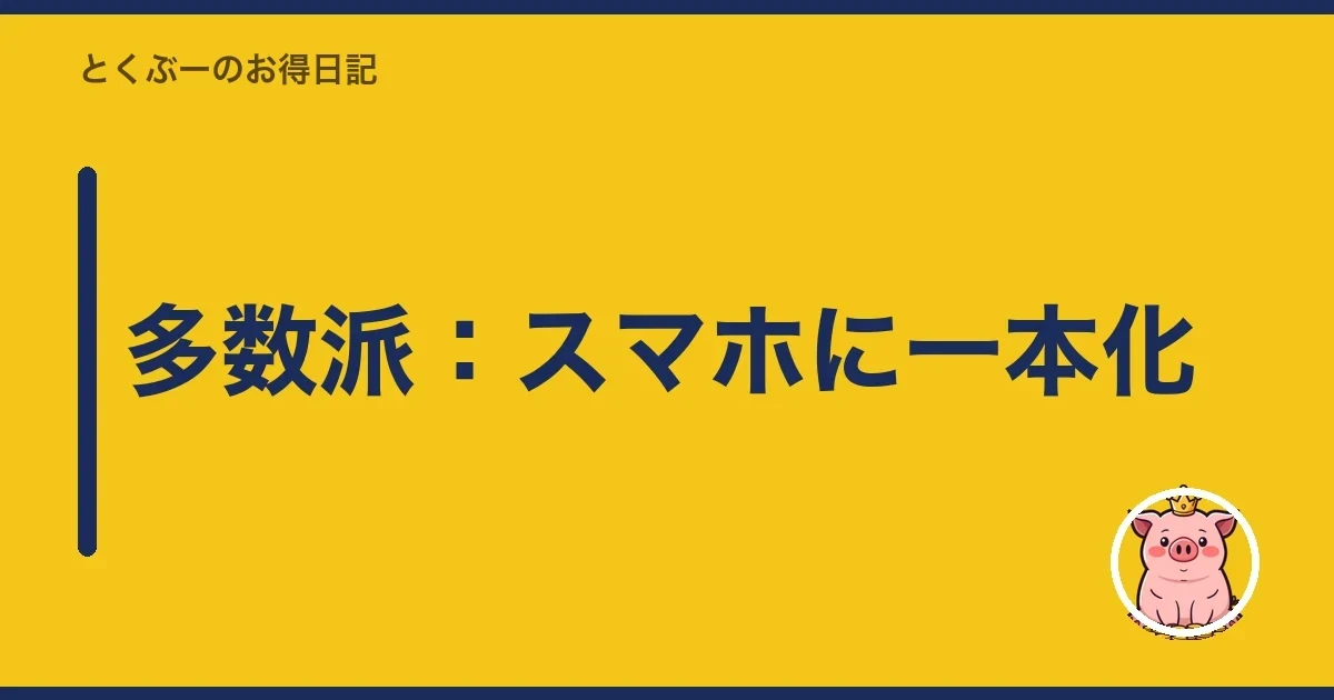 多数派：スマホに一本化｜とくぶー