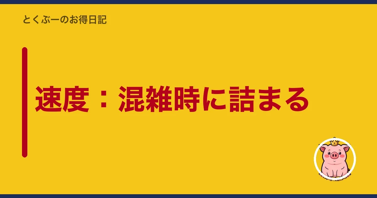 速度：混雑時に詰まる｜とくぶー