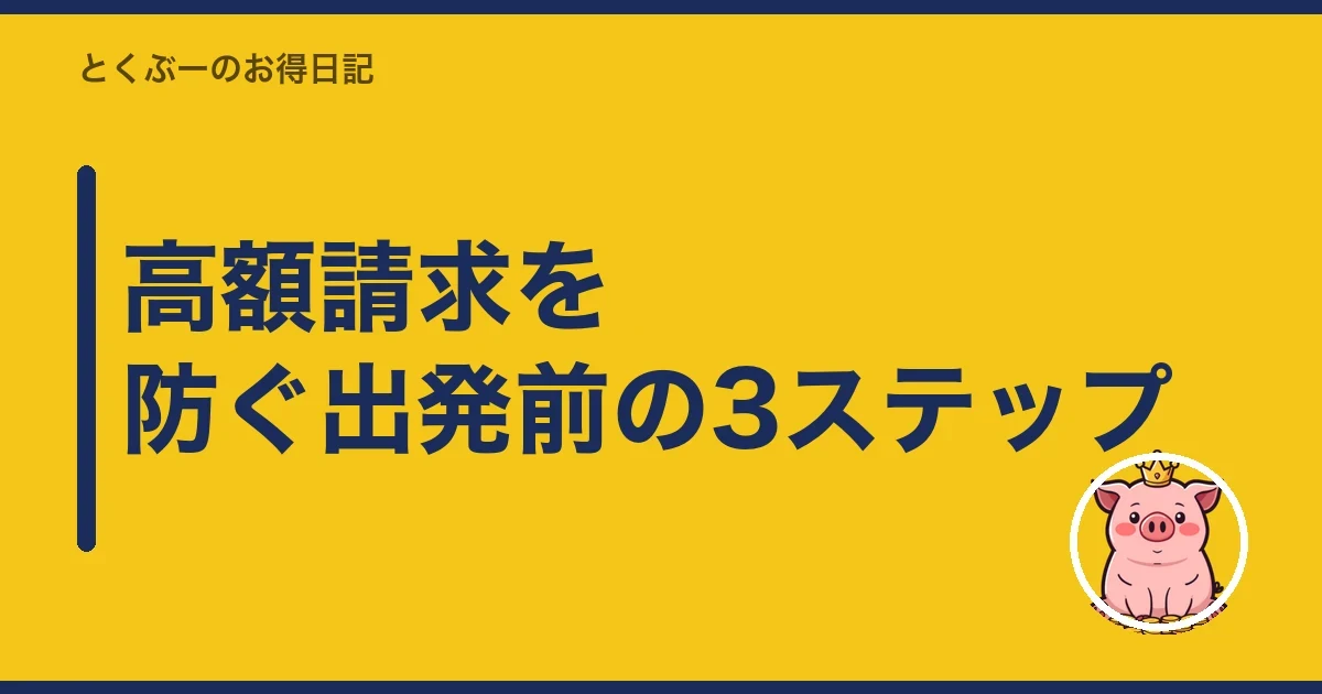 高額請求を防ぐ出発前の3ステップ｜とくぶー