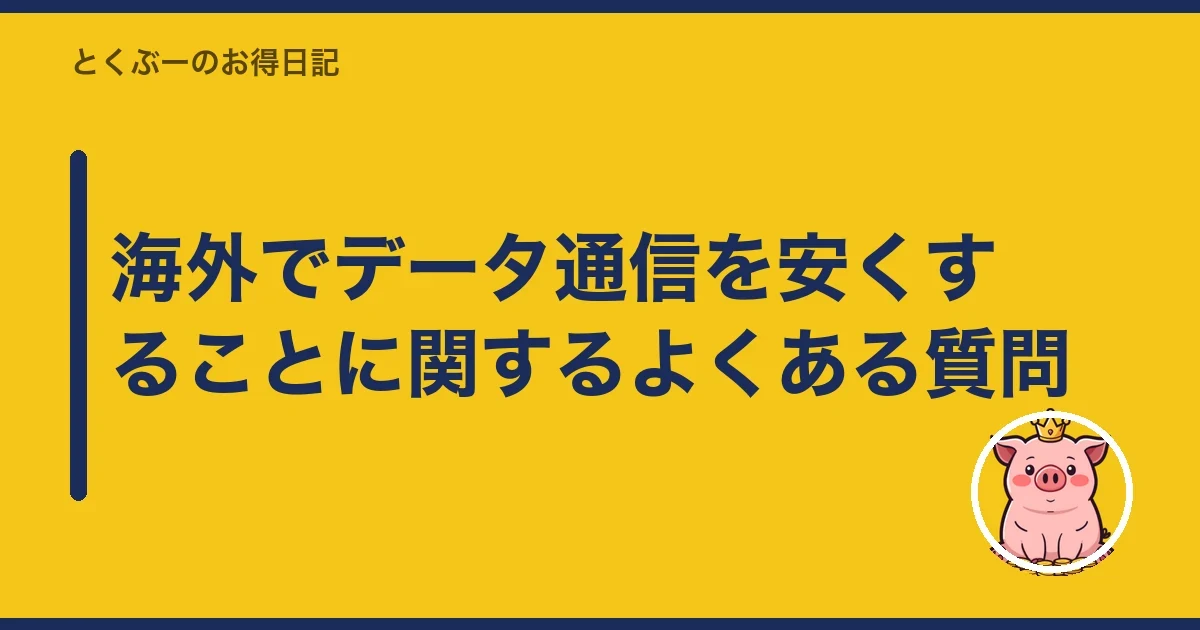 海外でデータ通信を安くすることに関するよくある質問｜とくぶー