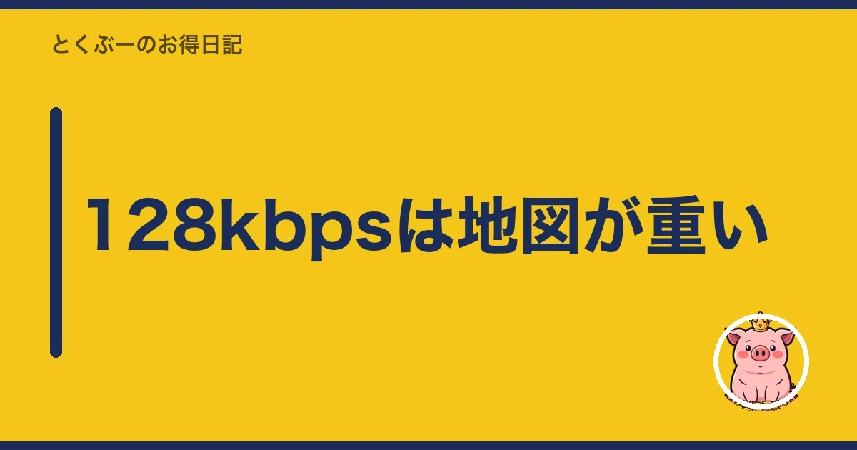128kbpsは地図が重い｜とくぶー