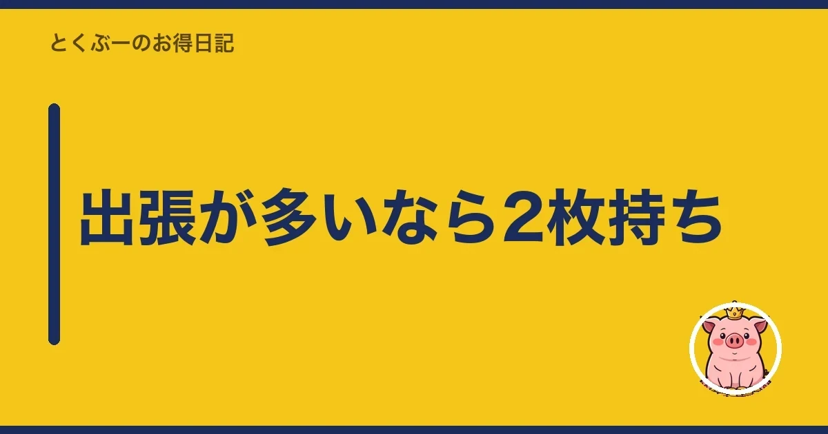 出張が多いなら2枚持ち｜とくぶー