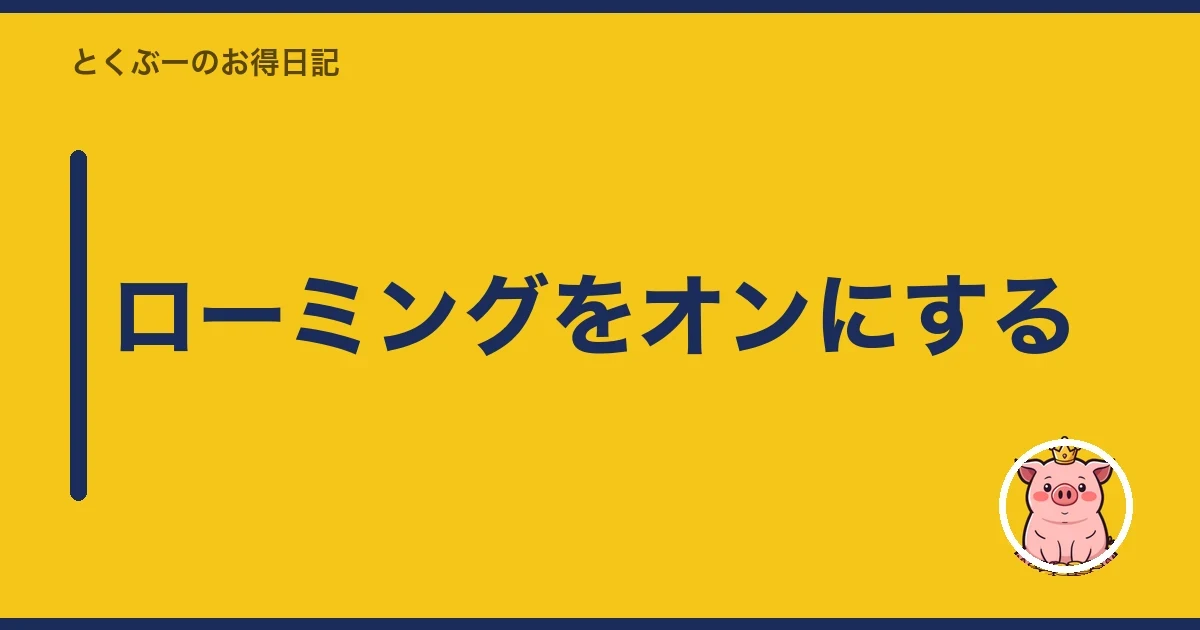 ローミングをオンにする｜とくぶー