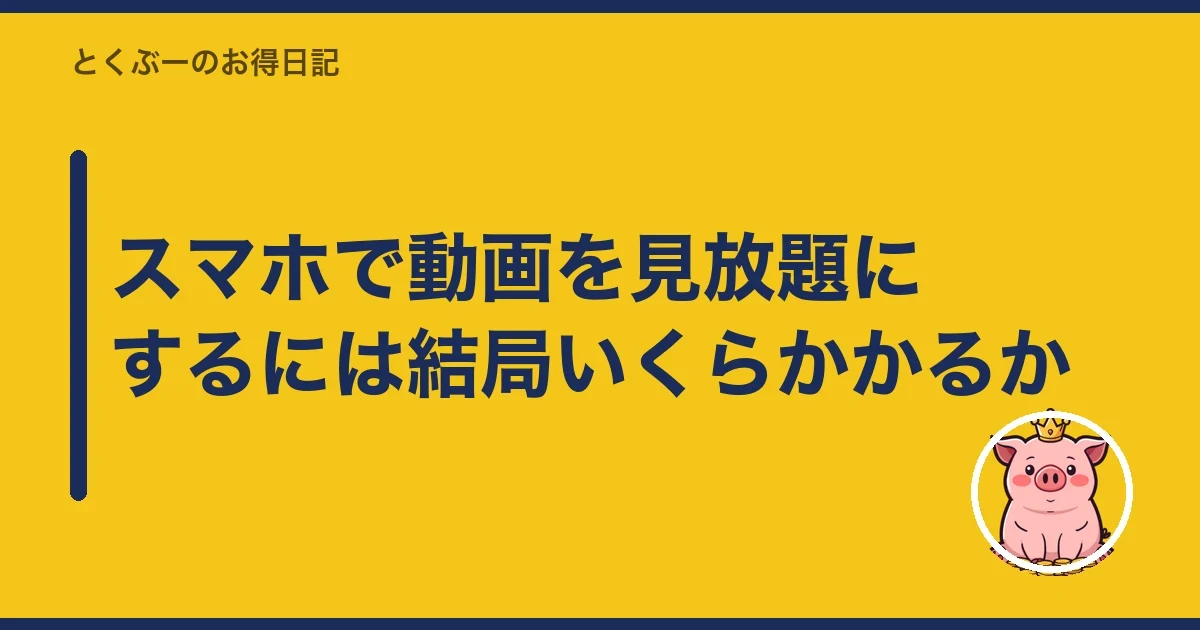 スマホで動画を見放題にするには結局いくらかかるか|とくぶー