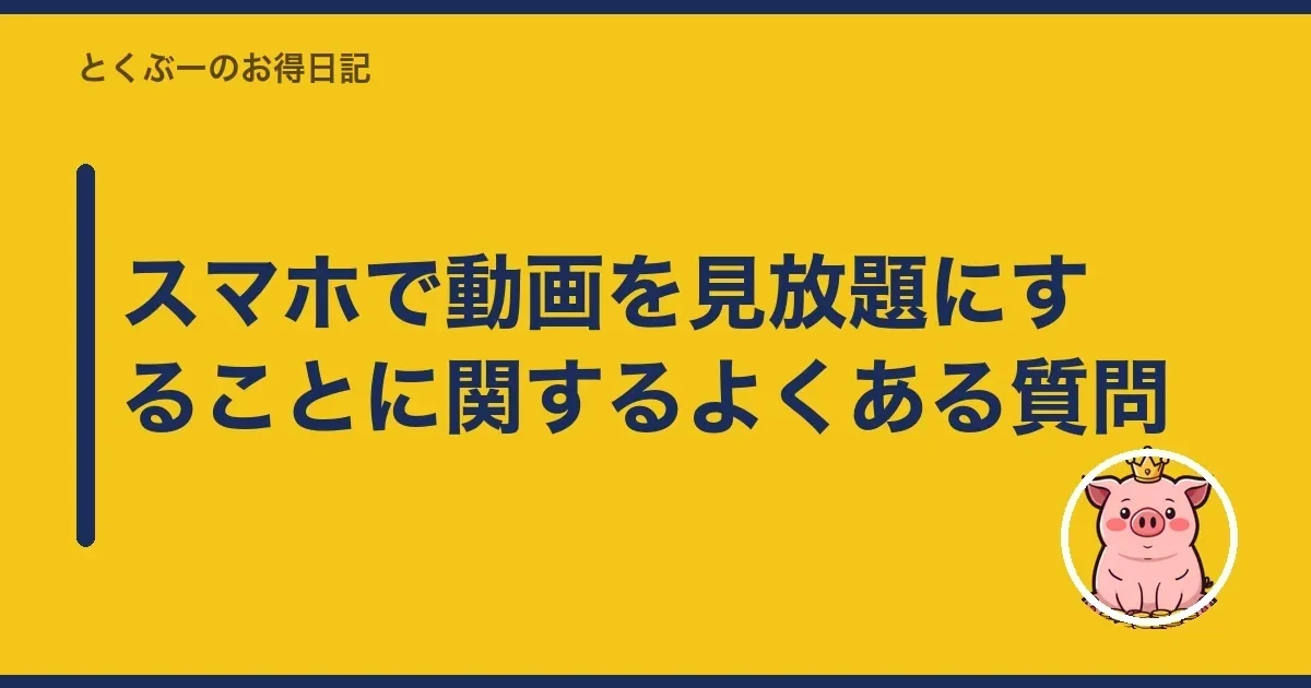 スマホで動画を見放題にすることに関するよくある質問|とくぶー