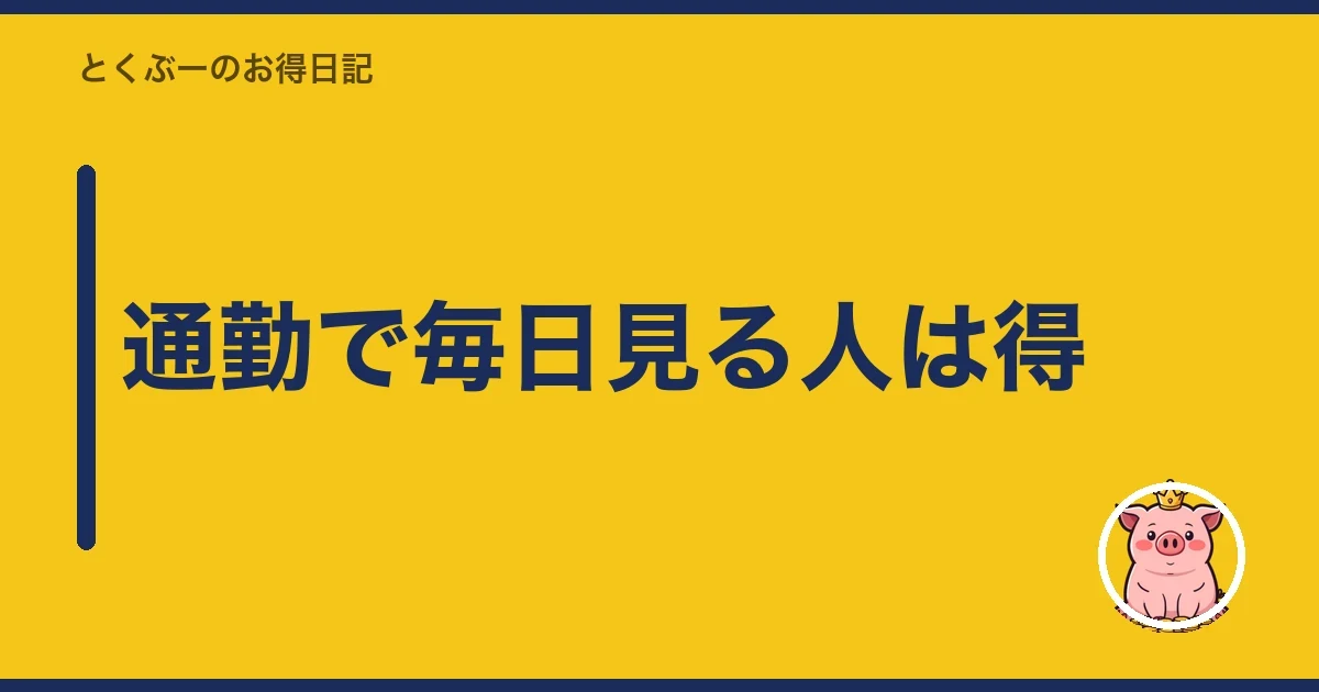 通勤で毎日見る人は得|とくぶー
