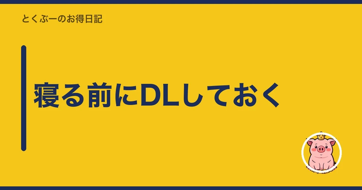 寝る前にDLしておく|とくぶー