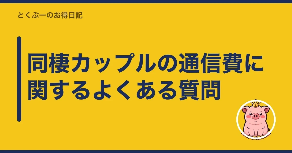 同棲カップルの通信費に関するよくある質問|とくぶー