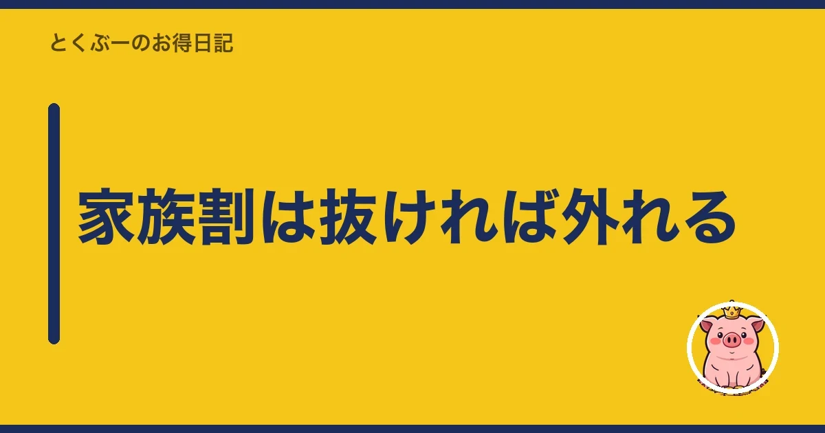 家族割は抜ければ外れる|とくぶー