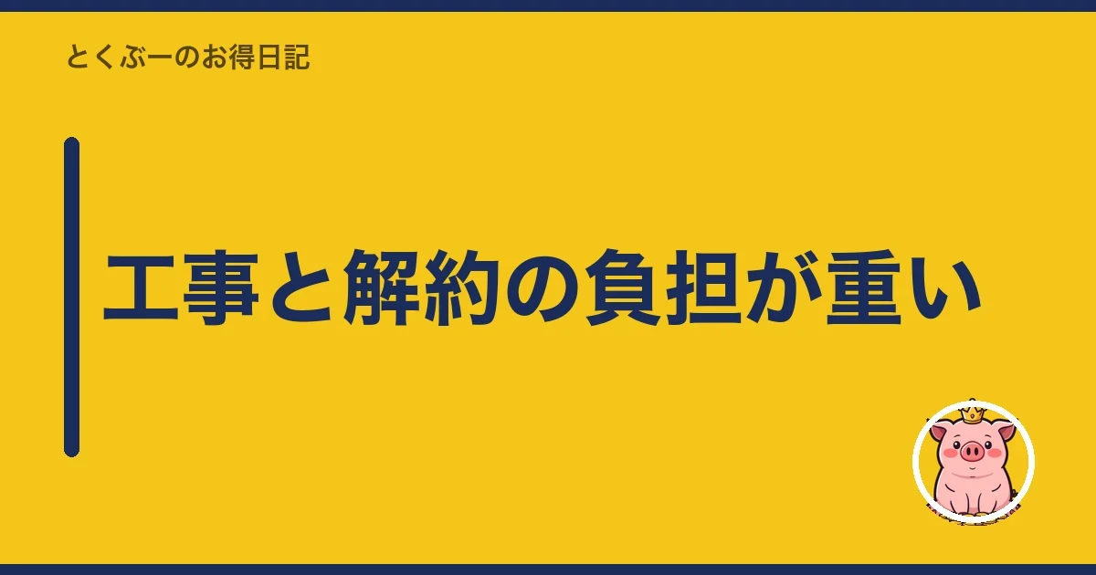 工事と解約の負担が重い|とくぶー