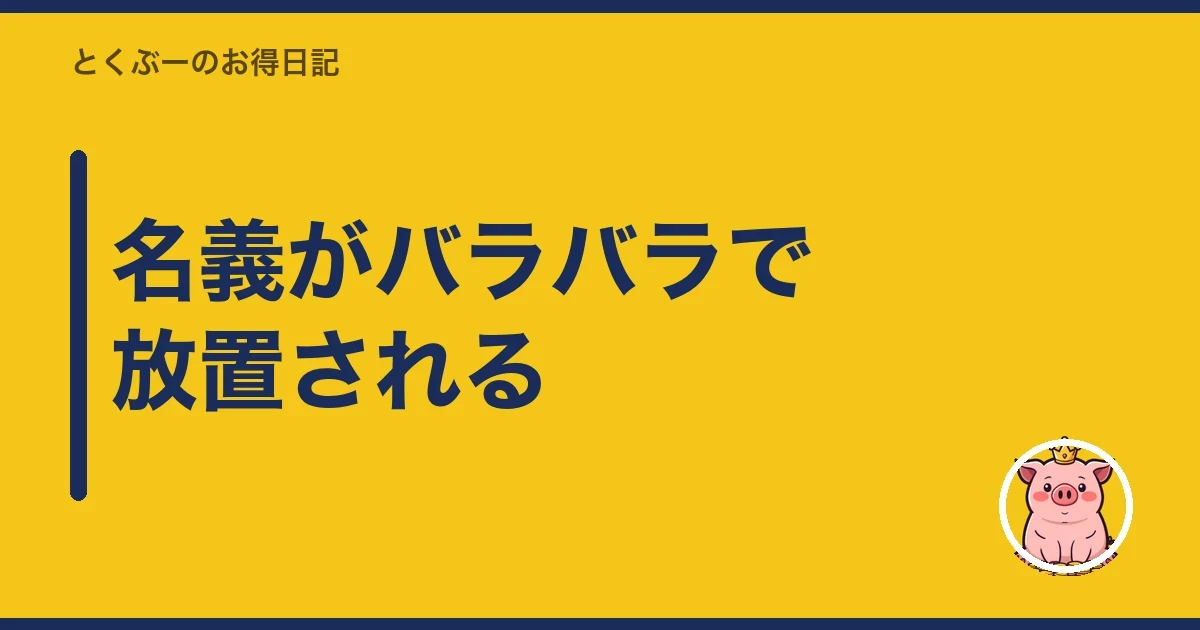 名義がバラバラで放置される|とくぶー