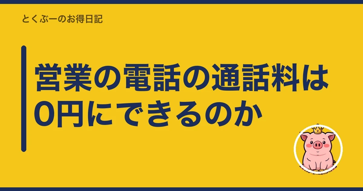 営業の電話の通話料は0円にできるのか｜とくぶー