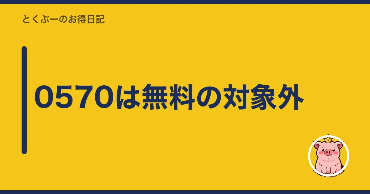 0570は無料の対象外｜とくぶー
