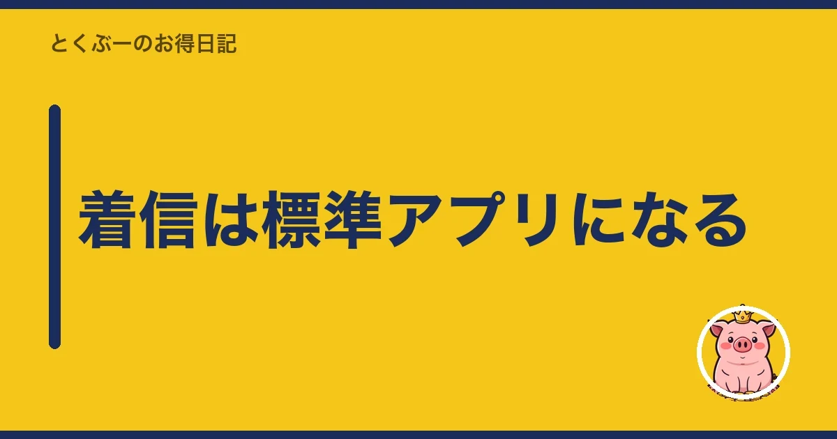 着信は標準アプリになる｜とくぶー