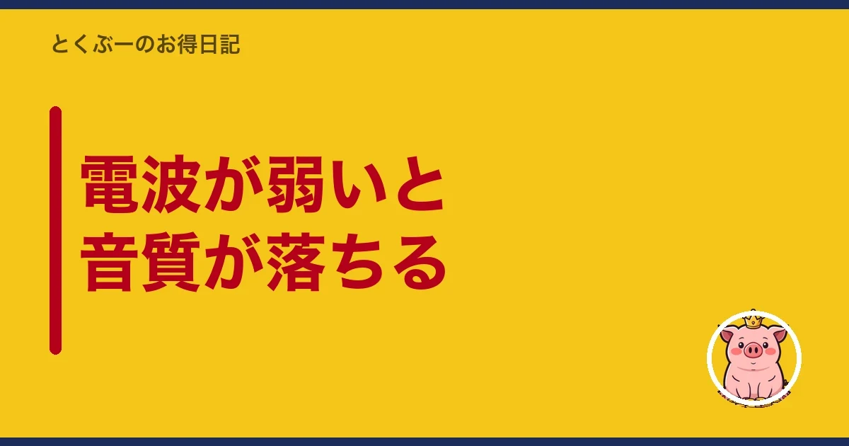 電波が弱いと音質が落ちる｜とくぶー