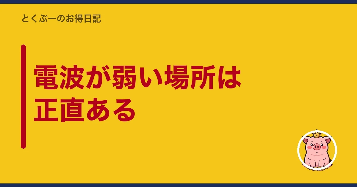 電波が弱い場所は正直ある｜とくぶー