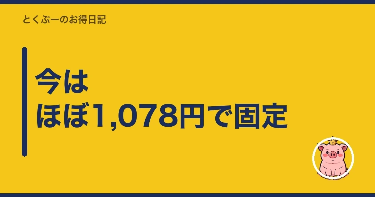 今はほぼ1,078円で固定｜とくぶー