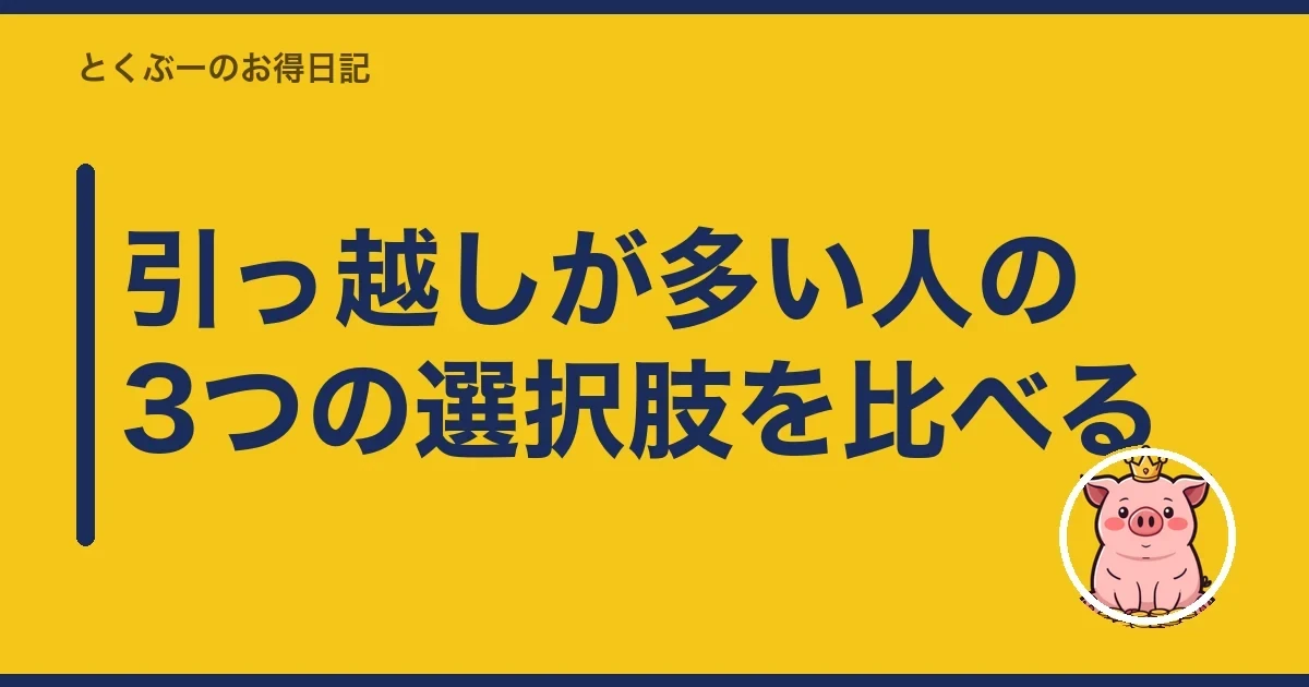 引っ越しが多い人の3つの選択肢を比べる｜とくぶー