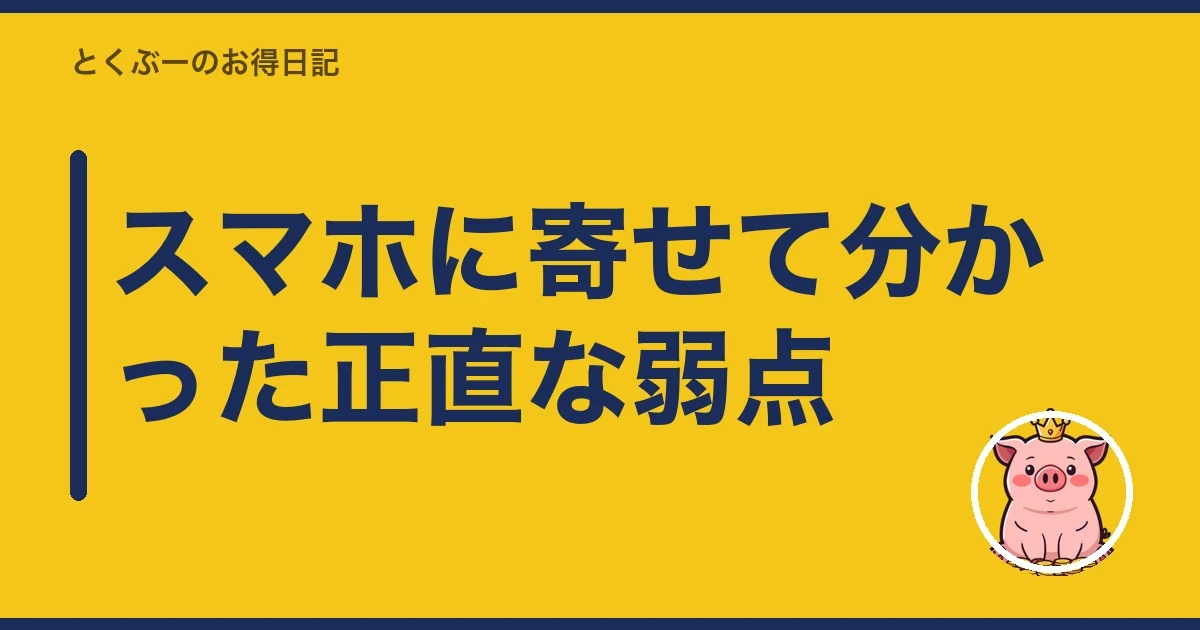 スマホに寄せて分かった正直な弱点｜とくぶー