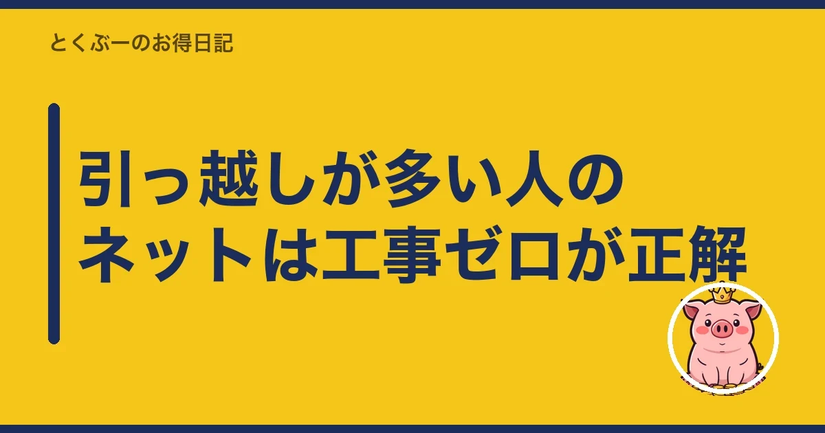 引っ越しが多い人のネットは工事ゼロが正解｜とくぶー