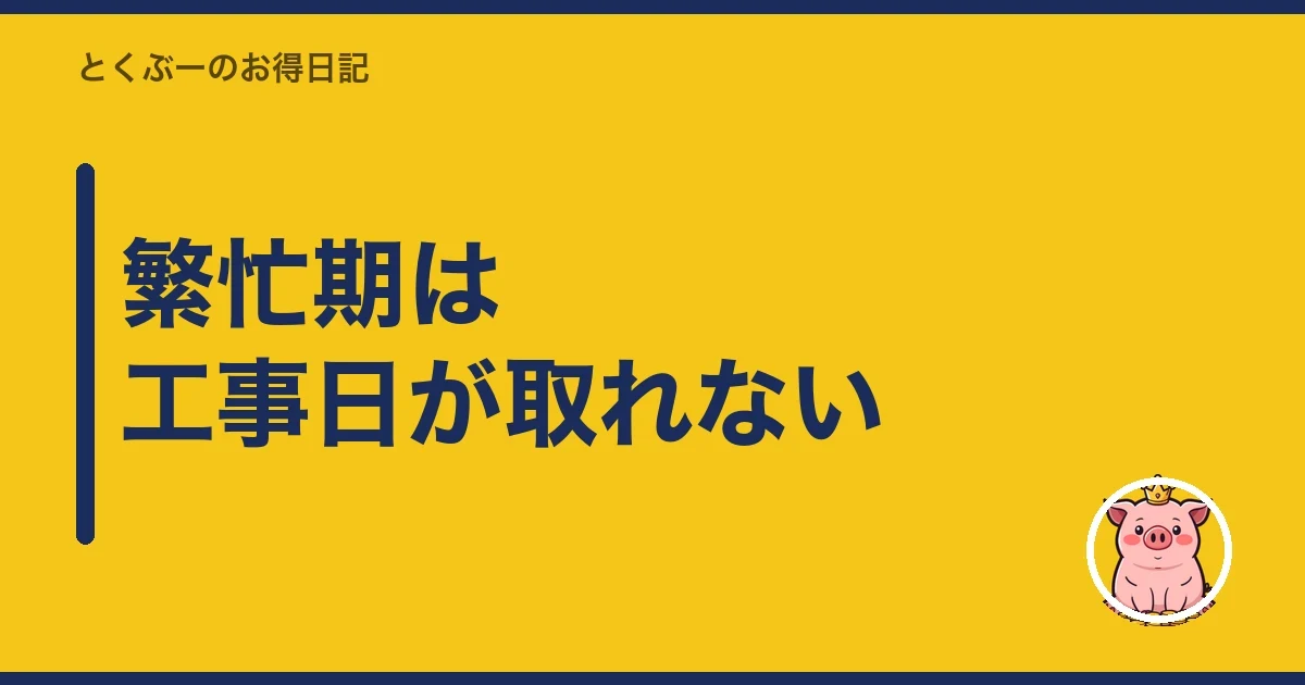 繁忙期は工事日が取れない｜とくぶー