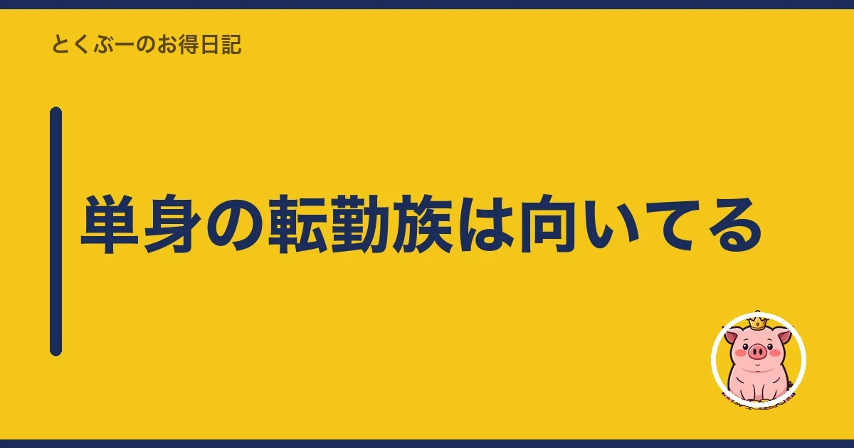 単身の転勤族は向いてる｜とくぶー