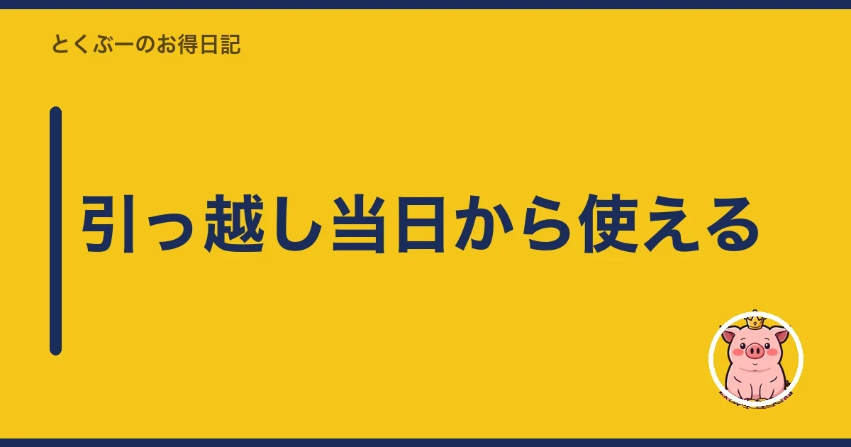引っ越し当日から使える｜とくぶー