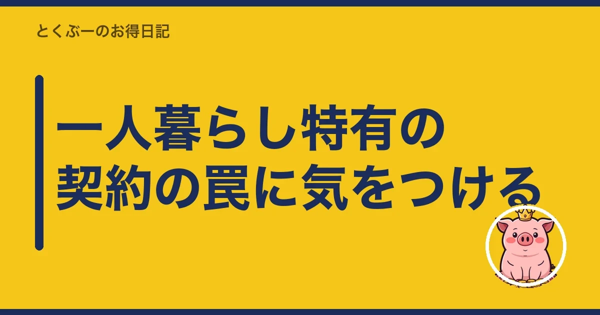 一人暮らし特有の契約の罠に気をつける｜とくぶー