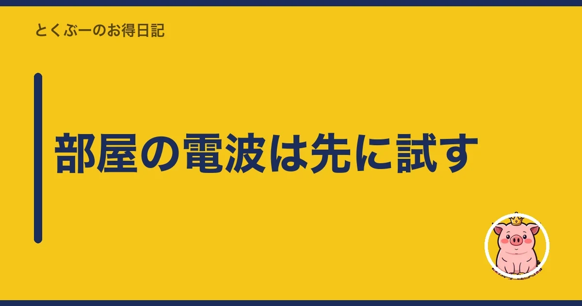 部屋の電波は先に試す｜とくぶー