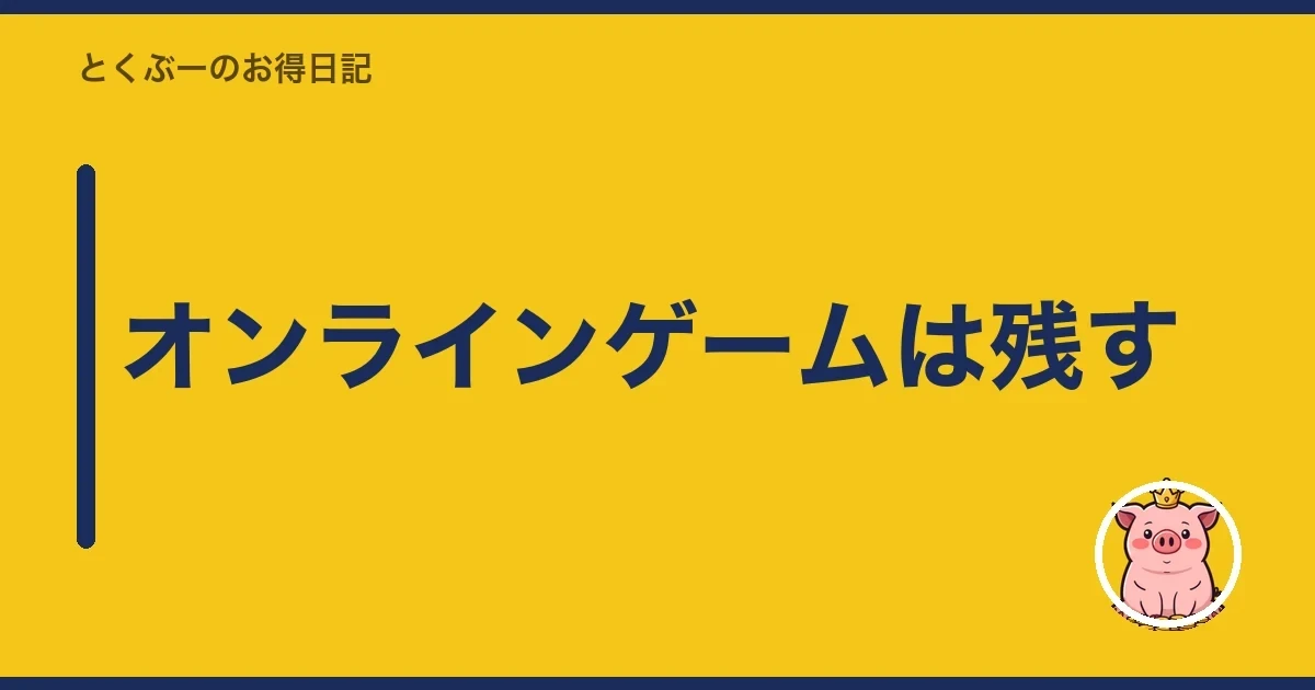 オンラインゲームは残す｜とくぶー