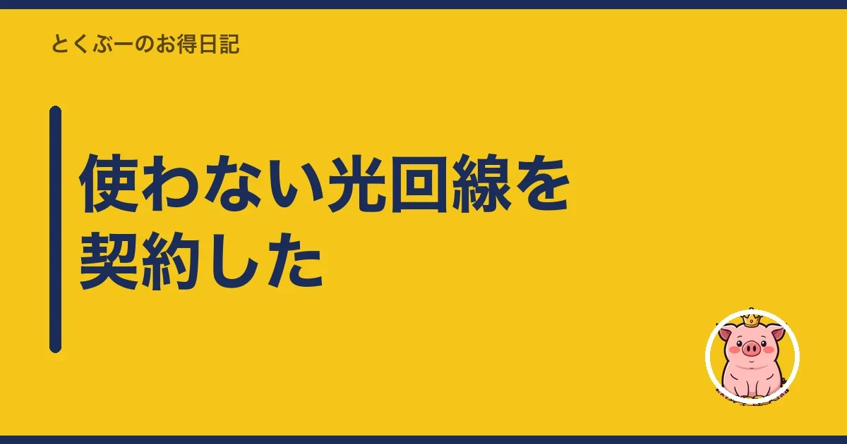 使わない光回線を契約した｜とくぶー