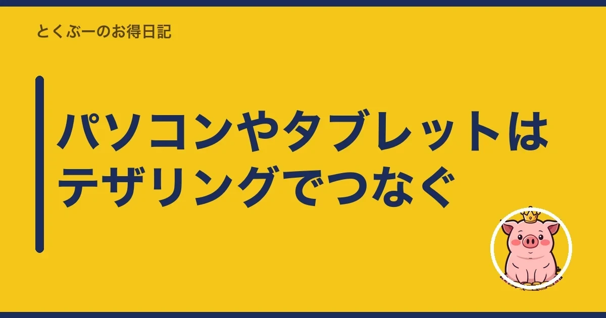 パソコンやタブレットはテザリングでつなぐ｜とくぶー