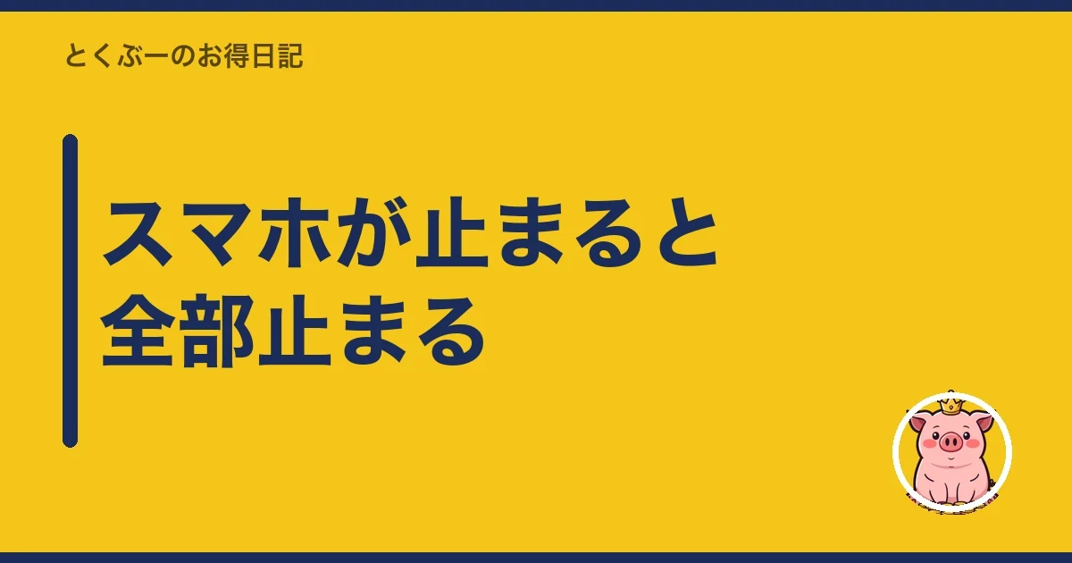 スマホが止まると全部止まる｜とくぶー