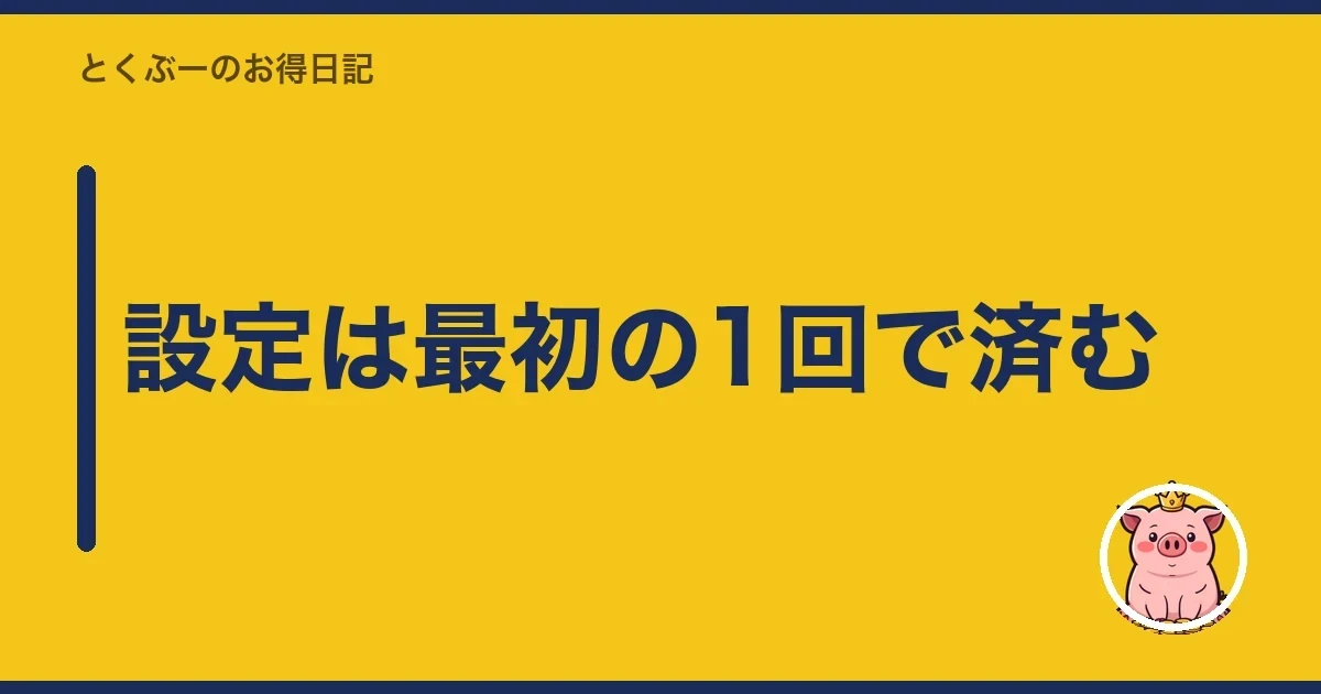 設定は最初の1回で済む｜とくぶー
