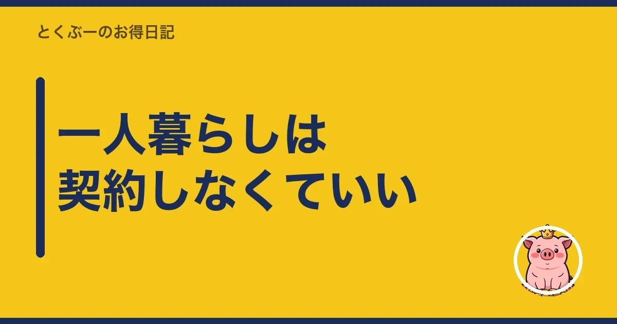 一人暮らしは契約しなくていい｜とくぶー