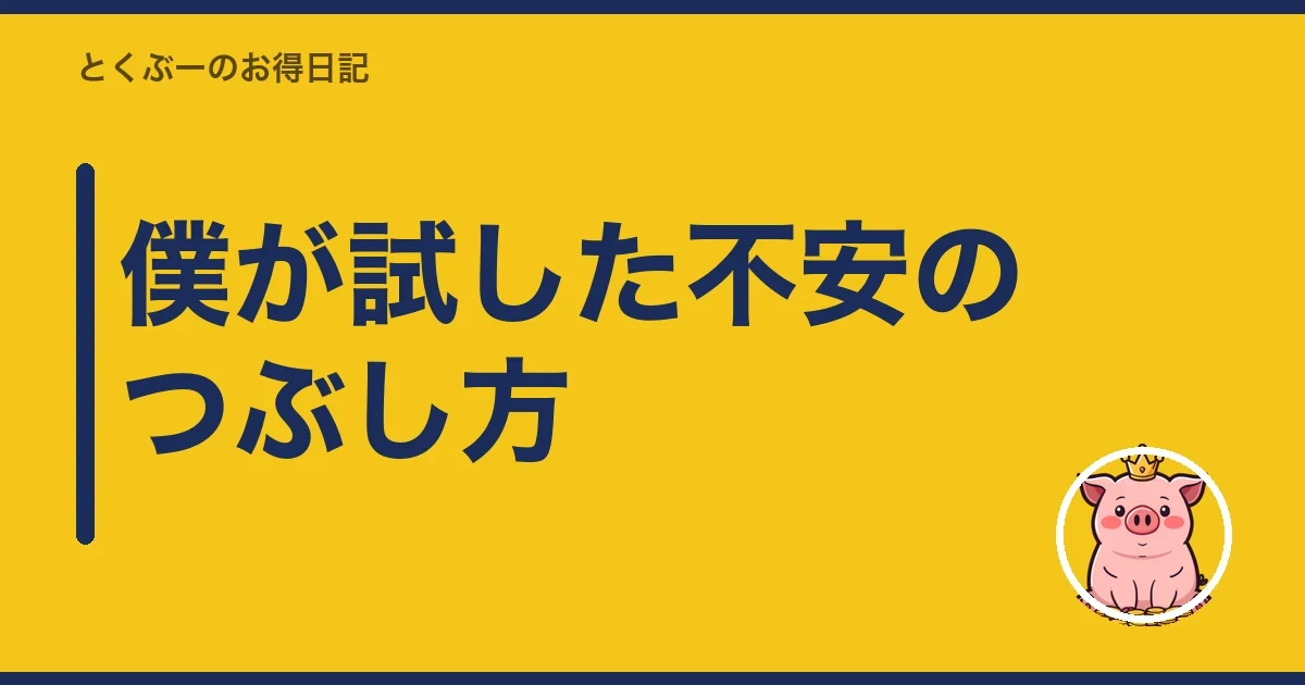 僕が試した不安のつぶし方｜とくぶー