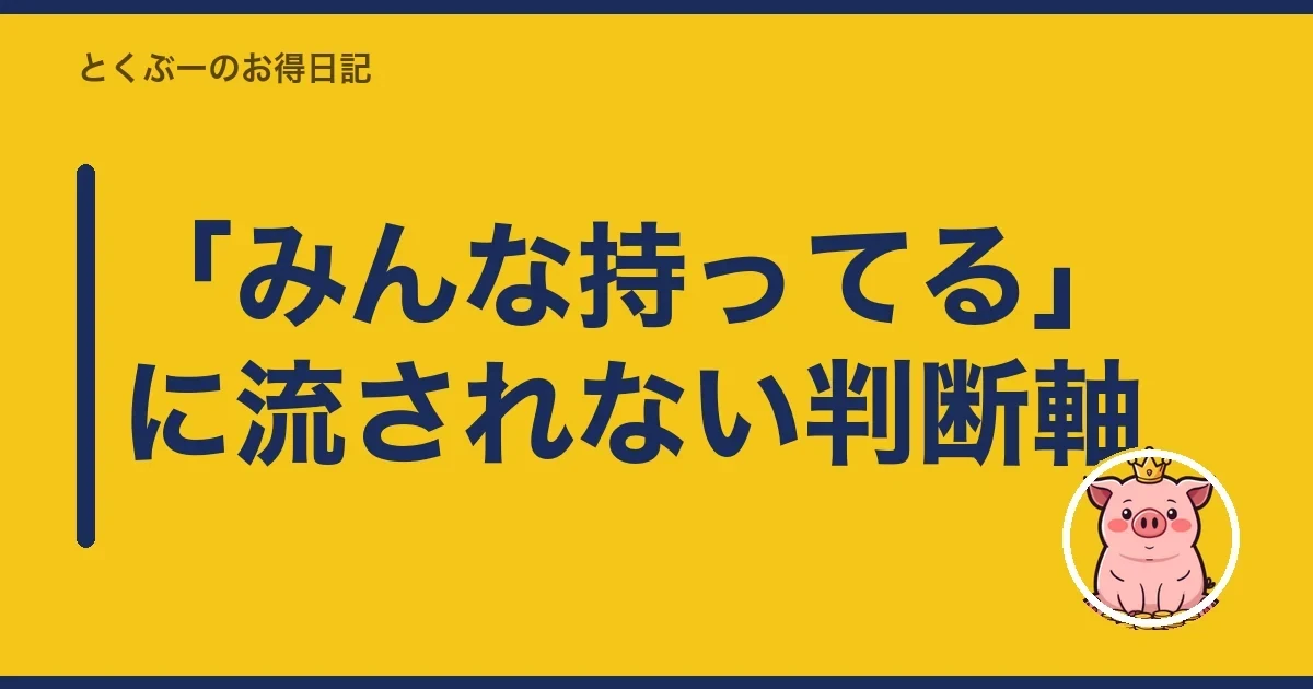 「みんな持ってる」に流されない判断軸｜とくぶー