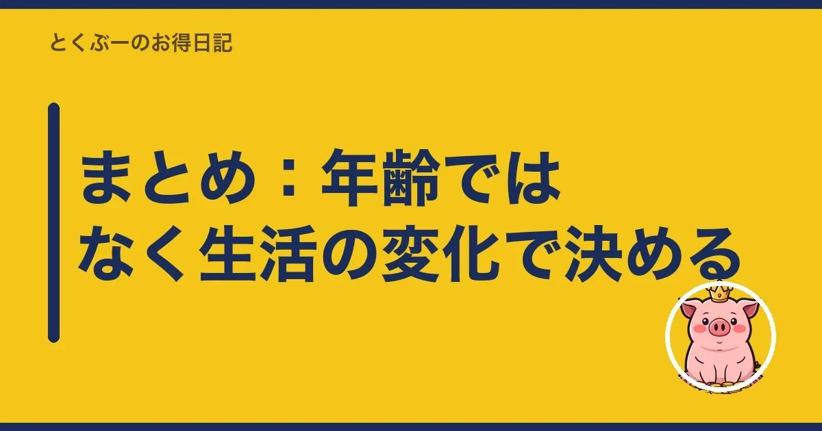 まとめ：年齢ではなく生活の変化で決める｜とくぶー