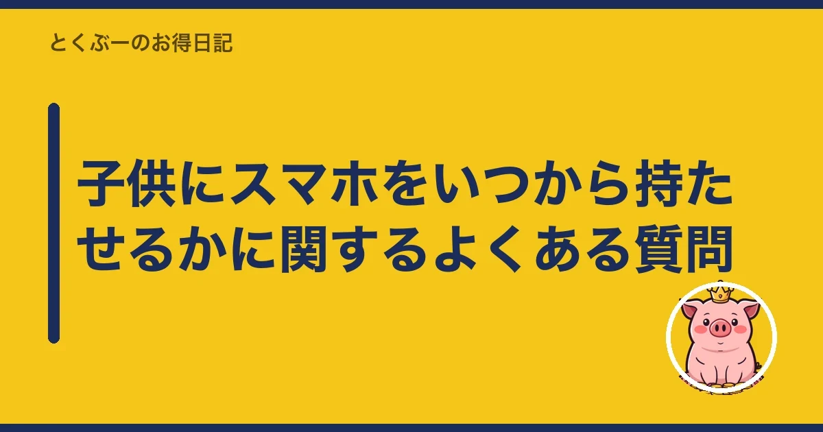 子供にスマホをいつから持たせるかに関するよくある質問｜とくぶー