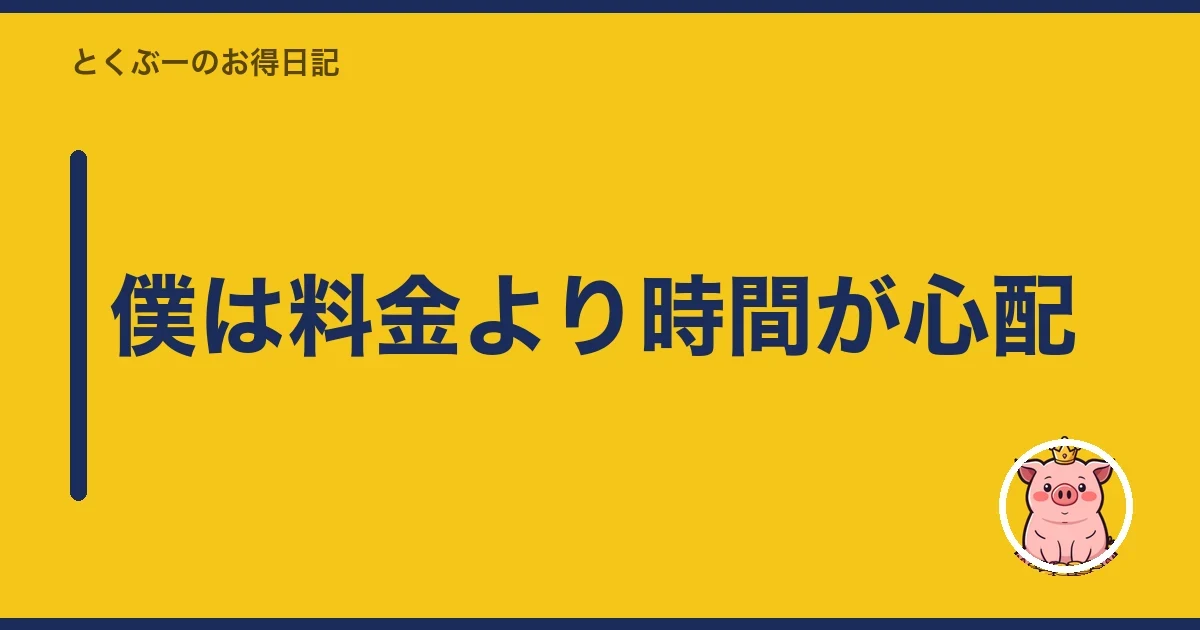 僕は料金より時間が心配｜とくぶー