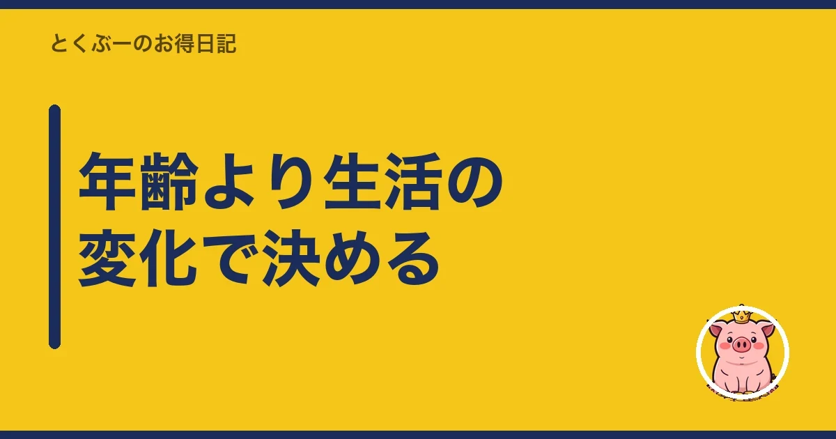 年齢より生活の変化で決める｜とくぶー